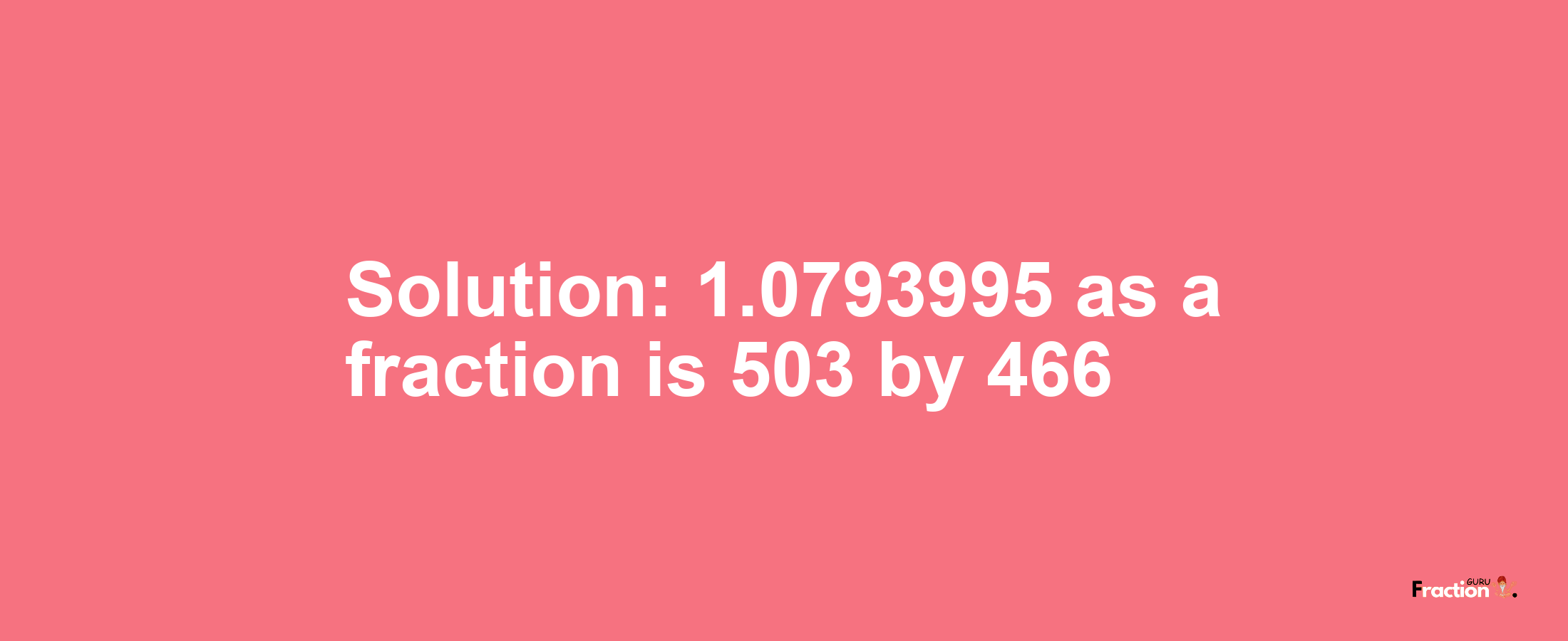 Solution:1.0793995 as a fraction is 503/466